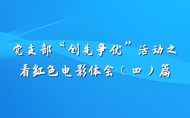 党支部“创先争优”活动之看红色电影体会（四）篇