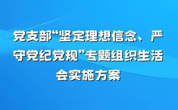 党支部“坚定理想信念、严守党纪党规”专题组织生活会实施方案