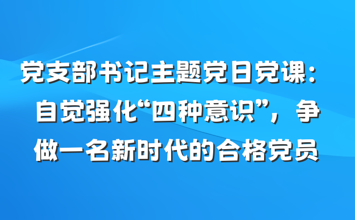 党支部书记主题党日党课：自觉强化“四种意识”，争做一名新时代的合格党员