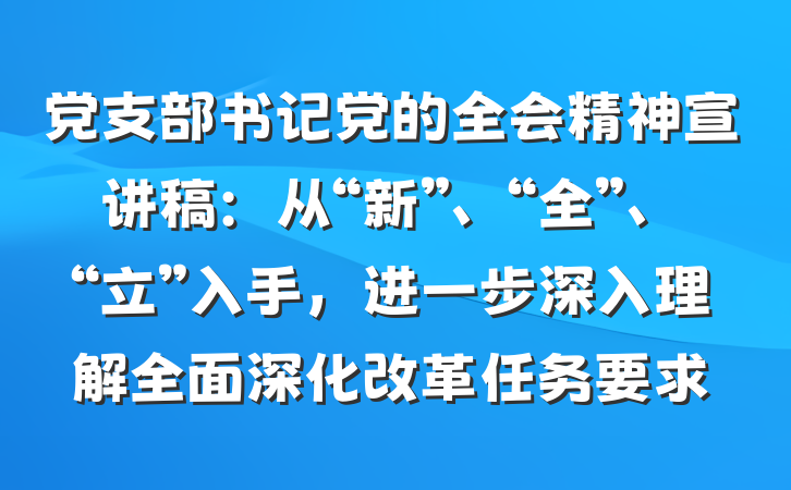 党支部书记党的全会精神宣讲稿：从“新”、“全”、“立”入手，进一步深入理解全面深化改革任务要求