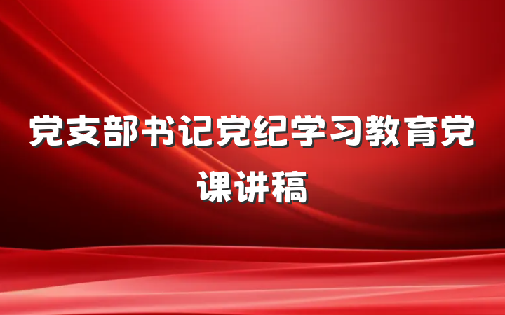 党支部书记党纪学习教育党课讲稿