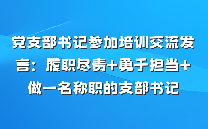 党支部书记参加培训交流发言：履职尽责 勇于担当 做一名称职的支部书记