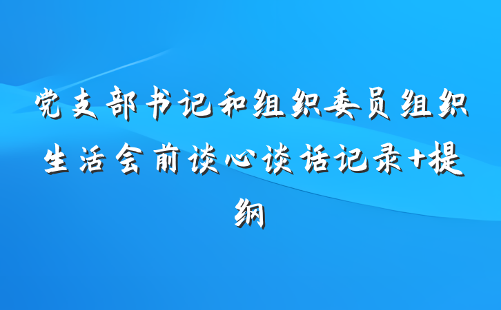 党支部书记和组织委员组织生活会前谈心谈话记录 提纲