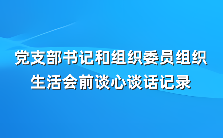 党支部书记和组织委员组织生活会前谈心谈话记录