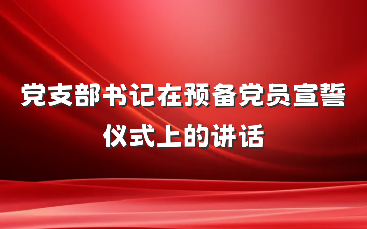 党支部书记在预备党员宣誓仪式上的讲话