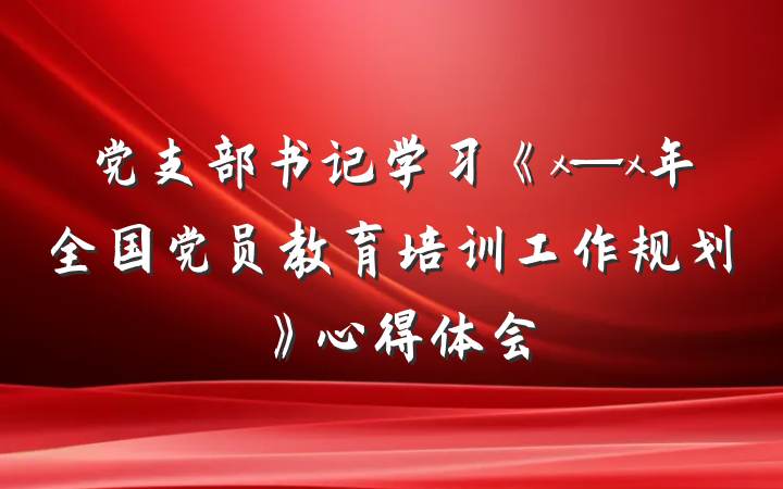 党支部书记学习《x—x年全国党员教育培训工作规划》心得体会