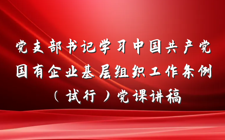 党支部书记学习中国共产党国有企业基层组织工作条例（试行）党课讲稿