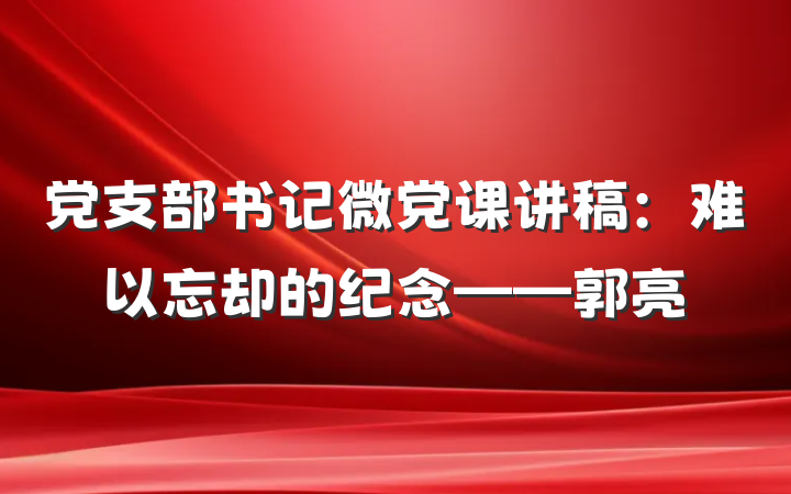 党支部书记微党课讲稿：难以忘却的纪念——郭亮