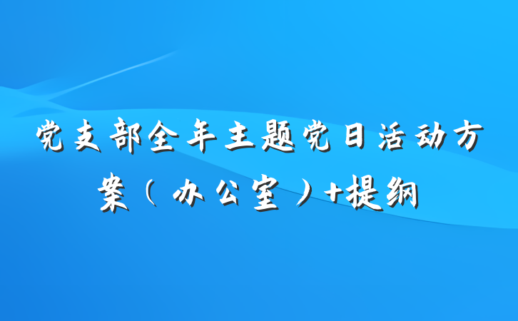 党支部全年主题党日活动方案（办公室） 提纲