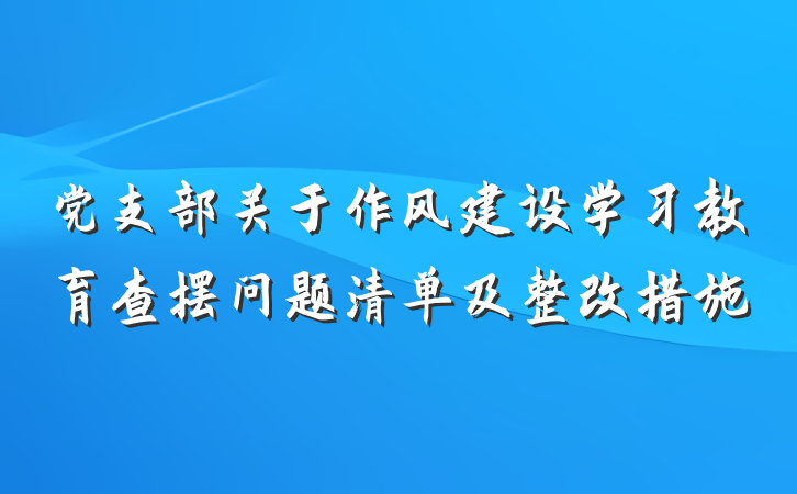 党支部关于作风建设学习教育查摆问题清单及整改措施