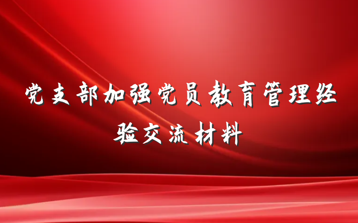 党支部加强党员教育管理经验交流材料