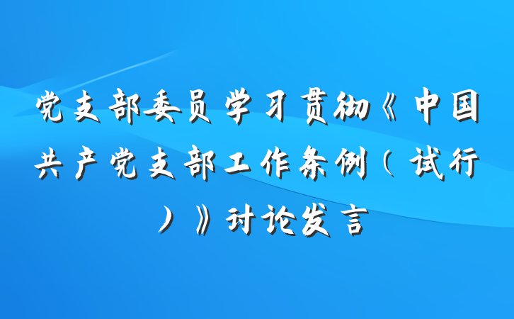 党支部委员学习贯彻《中国共产党支部工作条例（试行）》讨论发言