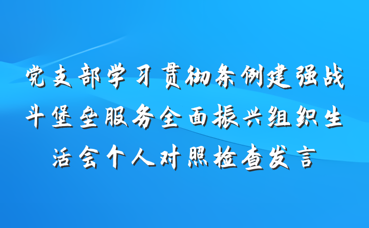党支部学习贯彻条例建强战斗堡垒服务全面振兴组织生活会个人对照检查发言