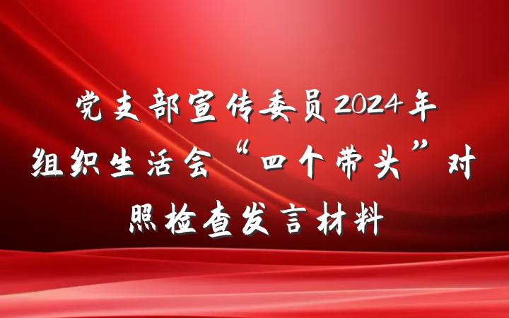 党支部宣传委员2024年组织生活会“四个带头”对照检查发言材料