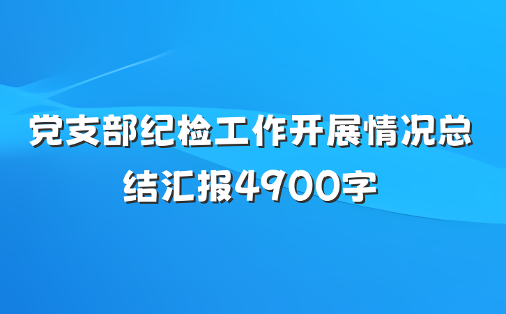 党支部纪检工作开展情况总结汇报4900字