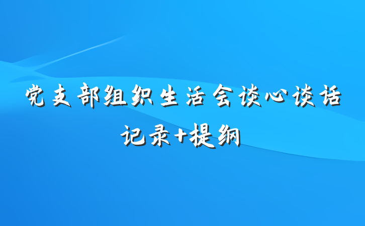 党支部组织生活会谈心谈话记录 提纲