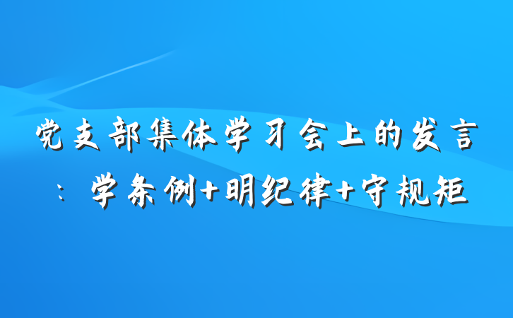 党支部集体学习会上的发言：学条例 明纪律 守规矩