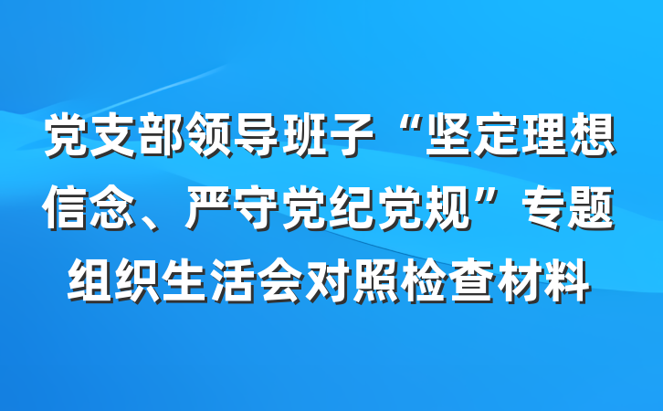党支部领导班子“坚定理想信念、严守党纪党规”专题组织生活会对照检查材料
