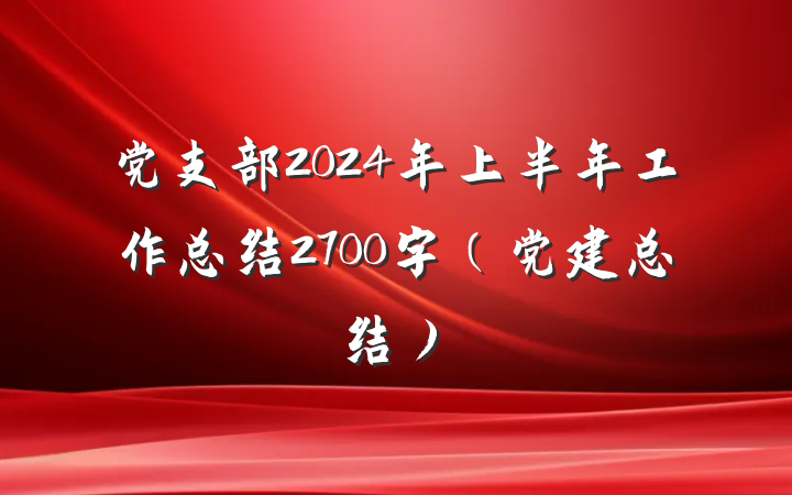 党支部2024年上半年工作总结2700字（党建总结）