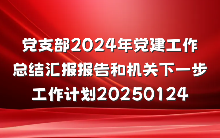 党支部2024年党建工作总结汇报报告和机关下一步工作计划20250124