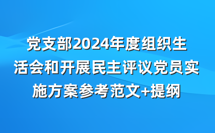 党支部2024年度组织生活会和开展民主评议党员实施方案参考范文 提纲