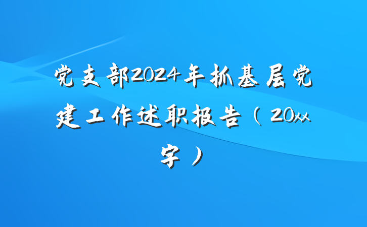 党支部2024年抓基层党建工作述职报告(20xx字)