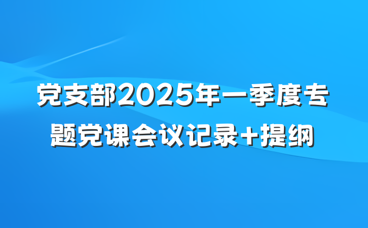 党支部2025年一季度专题党课会议记录 提纲