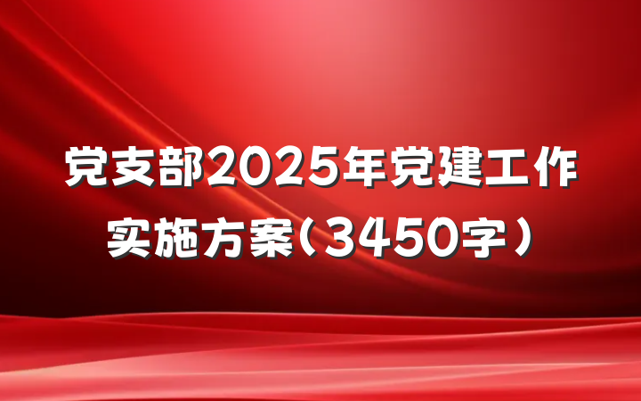 党支部2025年党建工作实施方案（3450字）