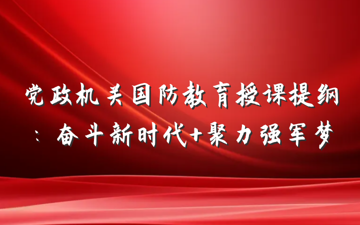 党政机关国防教育授课提纲：奋斗新时代 聚力强军梦