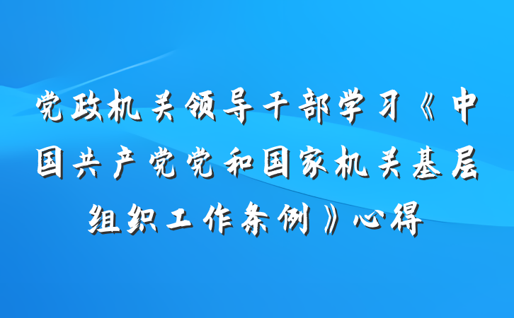 党政机关领导干部学习《中国共产党党和国家机关基层组织工作条例》心得
