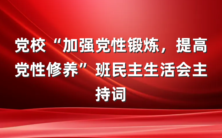 党校“加强党性锻炼，提高党性修养”班民主生活会主持词