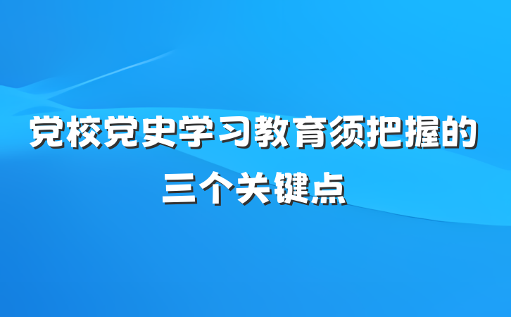 党校党史学习教育须把握的三个关键点