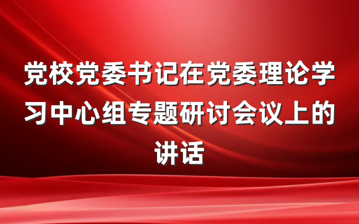 党校党委书记在党委理论学习中心组专题研讨会议上的讲话