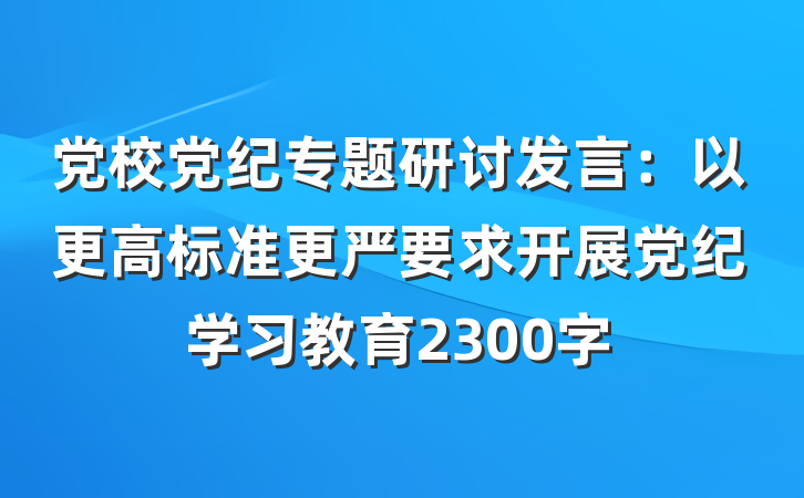 党校党纪专题研讨发言：以更高标准更严要求开展党纪学习教育2300字