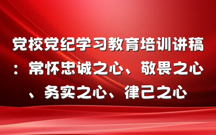 党校党纪学习教育培训讲稿：常怀忠诚之心、敬畏之心、务实之心、律己之心