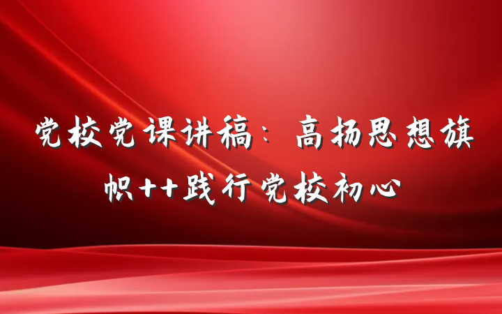 党校党课讲稿:高扬思想旗帜  践行党校初心