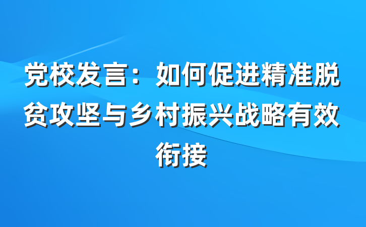 党校发言：如何促进精准脱贫攻坚与乡村振兴战略有效衔接