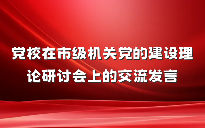 党校在市级机关党的建设理论研讨会上的交流发言
