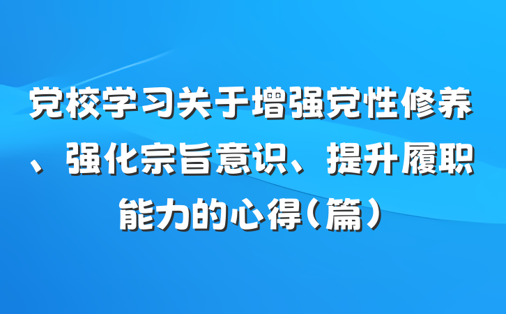 党校学习关于增强党性修养、强化宗旨意识、提升履职能力的心得（篇）