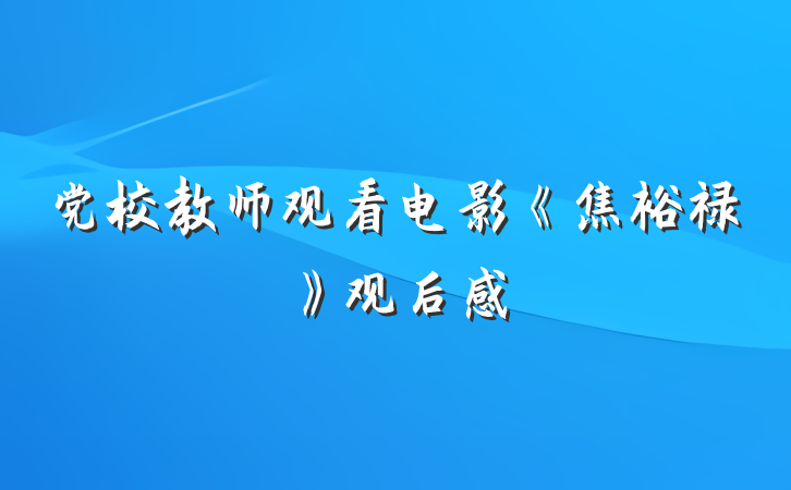 党校教师观看电影《焦裕禄》观后感