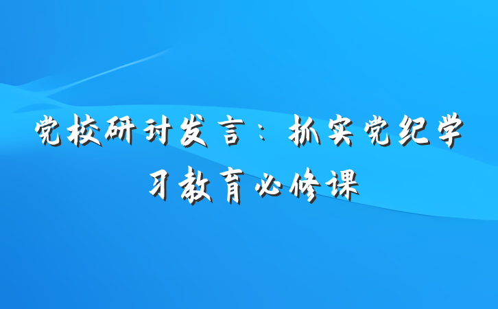 党校研讨发言：抓实党纪学习教育必修课