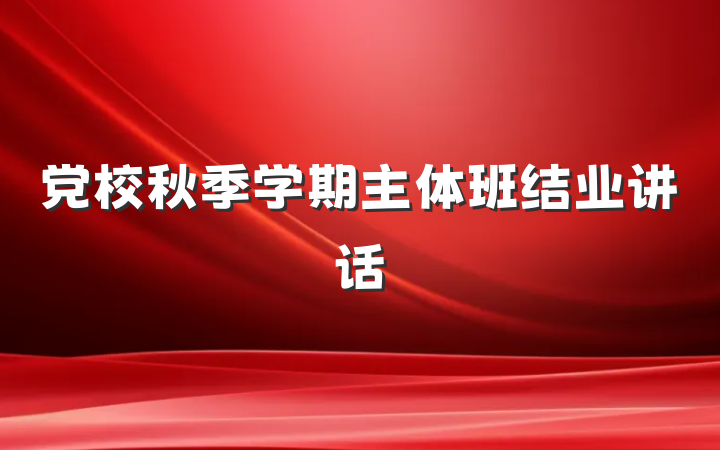 党校秋季学期主体班结业讲话
