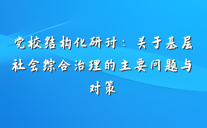 党校结构化研讨：关于基层社会综合治理的主要问题与对策