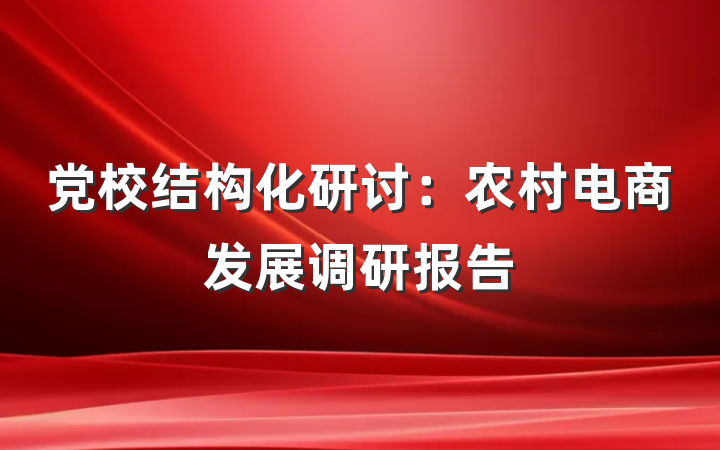 党校结构化研讨：农村电商发展调研报告
