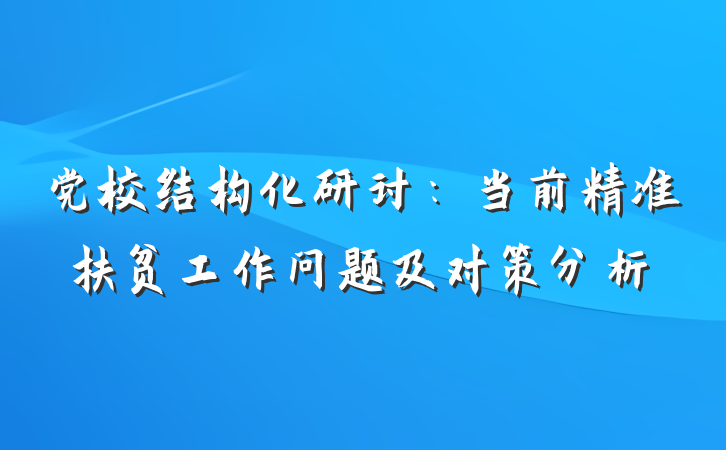 党校结构化研讨：当前精准扶贫工作问题及对策分析