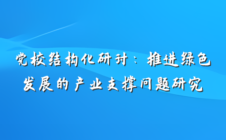党校结构化研讨：推进绿色发展的产业支撑问题研究