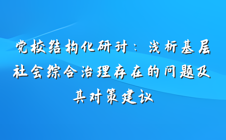 党校结构化研讨：浅析基层社会综合治理存在的问题及其对策建议