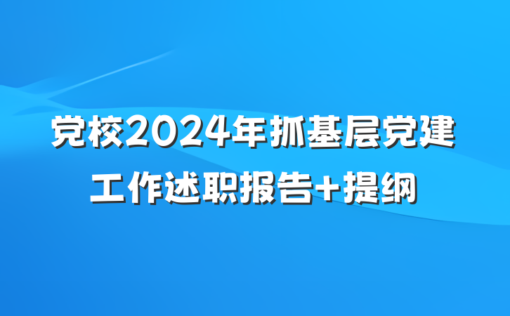 党校2024年抓基层党建工作述职报告 提纲