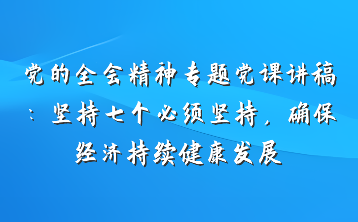 党的全会精神专题党课讲稿：坚持七个必须坚持，确保经济持续健康发展
