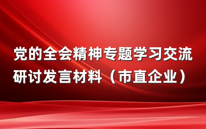 党的全会精神专题学习交流研讨发言材料（市直企业）